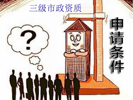 辦理市政三級資質(zhì)需要條件