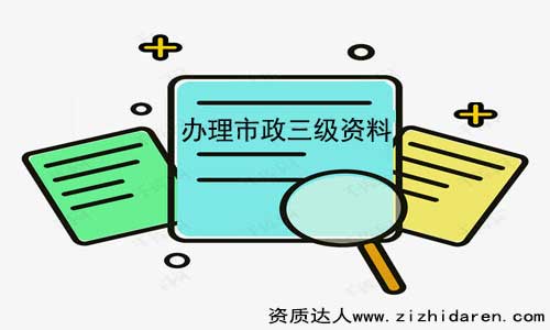 辦理市政三級資質(zhì)需要什么材料