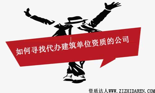 如何尋找代辦建筑單位資質(zhì)的機構(gòu)/中介公司
