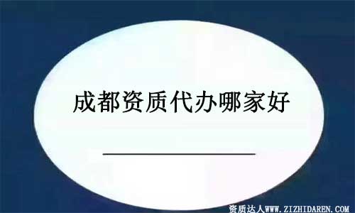 成都資質代辦哪里好?如何選擇代理公司？