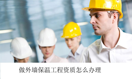 做外墻保溫工程資質(zhì)怎么辦理