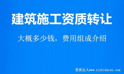 建筑施工總承包資質轉讓大概費用多少錢