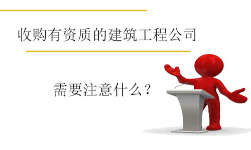 收購(gòu)有資質(zhì)的建筑工程公司需要注意什么